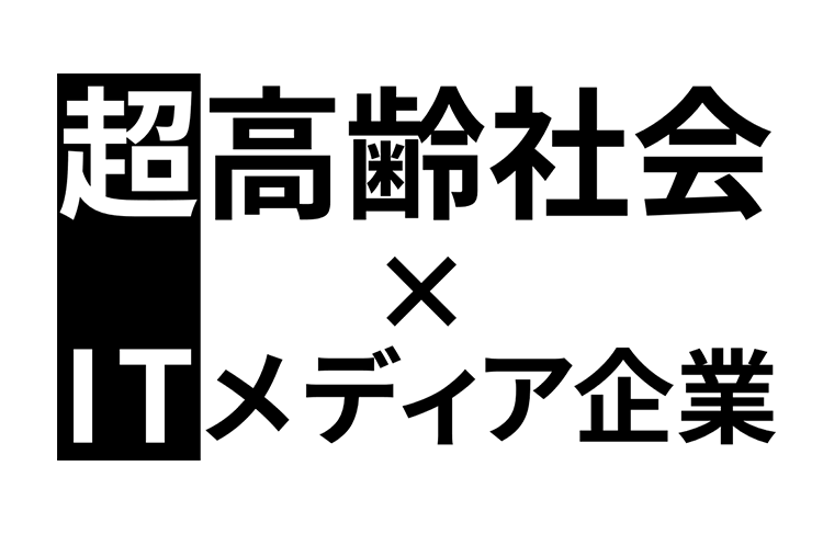 超高齢社会 × ITメディア企業